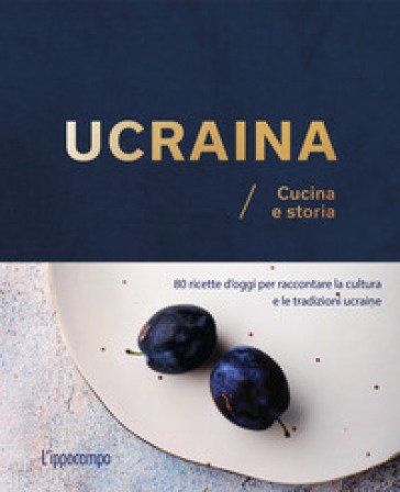 Ucraina. Cucina e storia. 80 ricette d'oggi per raccontare la cultura e le tradizioni ucraine Olena Braichenko