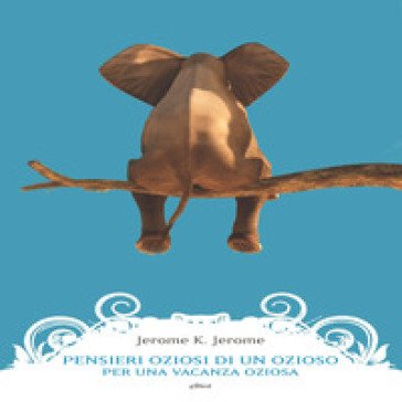Pensieri oziosi di un ozioso per una vacanza oziosa Jerome Klapka Jerome