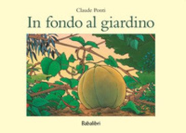 In fondo al giardino. Ediz. a colori Claude Ponti