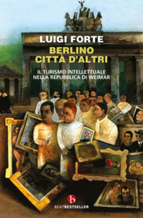Berlino città d'altri. Il turismo intellettuale nella Repubblica di Weimar Luigi Forte