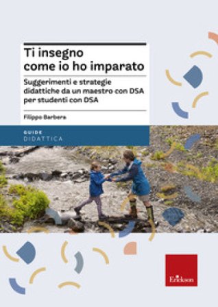 Ti insegno come io ho imparato. Suggerimenti e strategie didattiche da un maestro con DSA per studenti con DSA Filippo Barbera