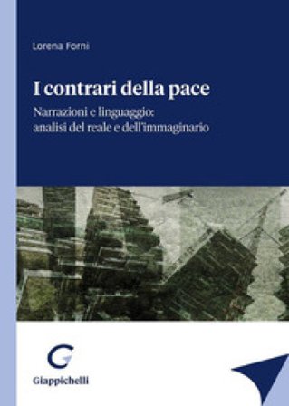 I contrari della pace. Narrazioni e linguaggio: analisi del reale e dell'immaginario Lorena Forni