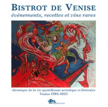 Bistrot de Venise. Evénements, recettes et vin rares. Chronique de la vie quotidiane artistiche et littéraire Venise 1993-2023 Sergio Fragiacomo