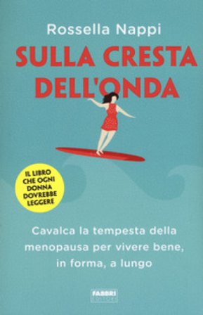 Sulla cresta dell'onda. Cavalca la tempesta della menopausa per vivere bene, in forma, a lungo Rossella Nappi