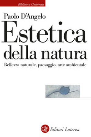 Estetica della natura. Bellezza naturale, paesaggio, arte ambientale Paolo D'Angelo