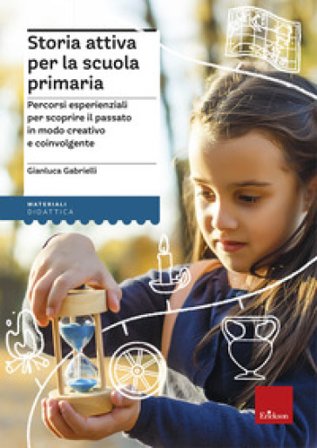 Storia attiva per la scuola primaria. Percorsi esperienziali per scoprire il passato in modo creativo e coinvolgente Gianluca Gabrielli