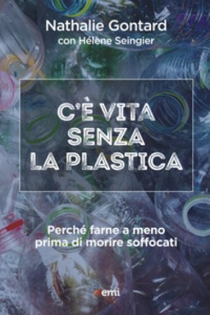 C'è vita senza la plastica. Perché farne a meno prima di morire soffocati Nathalie Gontard