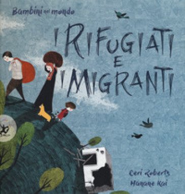 I rifugiati e i migranti. Bambini nel mondo. Ediz. a colori Ceri Roberts