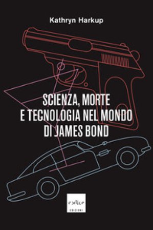 Scienza, morte e tecnologia nel mondo di James Bond Kathryn Harkup