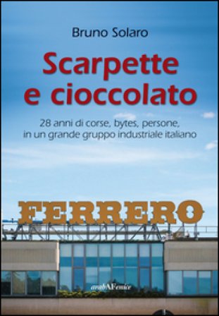 Scarpette e cioccolato. 28 anni di corse, bytes, persone, in un grande gruppo industriale italiano Bruno Solaro