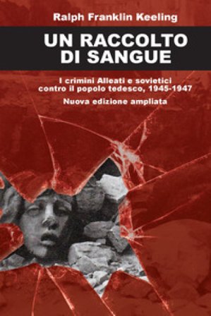 Un raccolto di sangue. I crimini alleati e sovietici contro il popolo tedesco, 1945-1947. Nuova ediz. Ralph Franklin Keeling