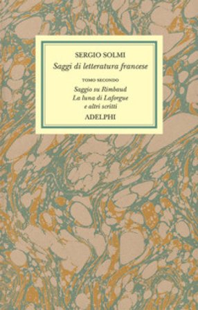 Opere. Vol. 4/2: Saggi di letteratura francese. Saggio su Rimbaud. La luna di Laforgue e altri scritti Sergio Solmi