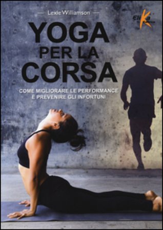 Yoga per la corsa. Come migliorare le performance e prevenire gli infortuni Lexie Williamson