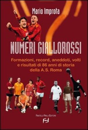 Numeri giallorossi. Formazioni, record, aneddoti, volti e risultati di 86 anni di storia della A. S. Roma Mario Improta