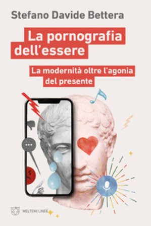 La pornografia dell'essere. La modernità oltre l'agonia del presente Stefano Davide Bettera