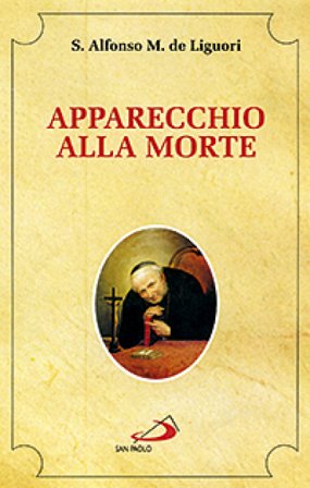 Apparecchio alla morte. Cioè considerazioni sulle massime eterne. Utili a tutti per meditare, ed a' sacerdoti per predicare Alfonso Maria de' (sant') 