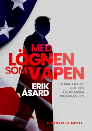 Med lögnen som vapen : Donald Trump och den amerikanska drömmens kris - Bok av Erik Åsard - Inbunden