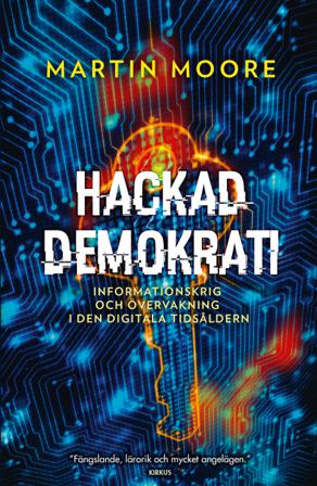 Hackad demokrati : informationskrig och övervakning i den digitala tidsåldern - Bok av Martin Moore - Inbunden