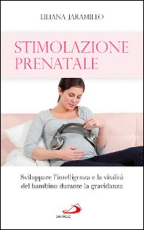 Stimolazione prenatale. Sviluppare l'intelligenza e la vitalità del bambino durante la gravidanza Liliana Jaramillo