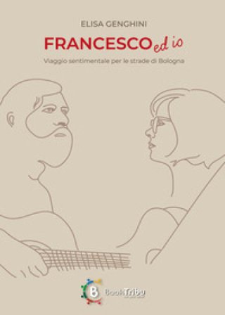 Francesco ed io. Viaggio sentimentale per le strade di Bologna Elisa Genghini