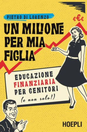 Un milione per mia figlia. Educazione finanziaria per genitori (e non solo!) Pietro Di Lorenzo