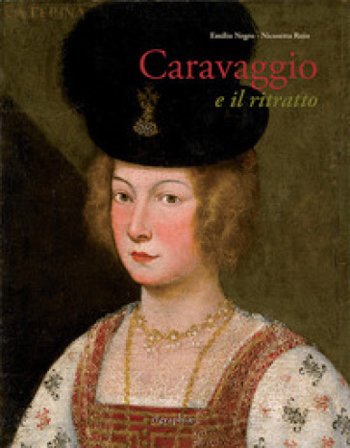 Caravaggio e il ritratto. Dal realismo lombardo al naturale romano Emilio Negro