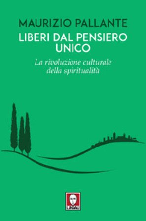 Liberi dal pensiero unico. La rivoluzione culturale della spiritualità Maurizio Pallante