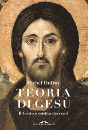 Teoria di Gesù. Il Cristo è esistito davvero? Michel Onfray