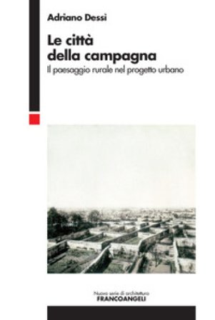 Le città della campagna. Il paesaggio rurale nel progetto urbano Adriano Dessì
