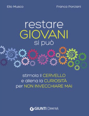 Restare giovani si può. Stimola il cervello e allena la curiosità per non invecchiare mai Elio Musco