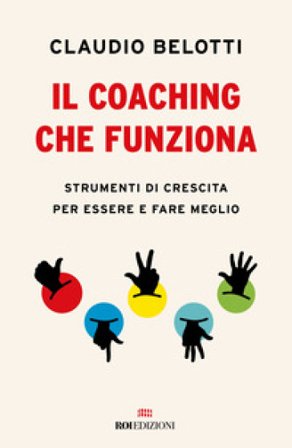 Il coaching che funziona. Strumenti di crescita per essere e fare meglio Claudio Belotti