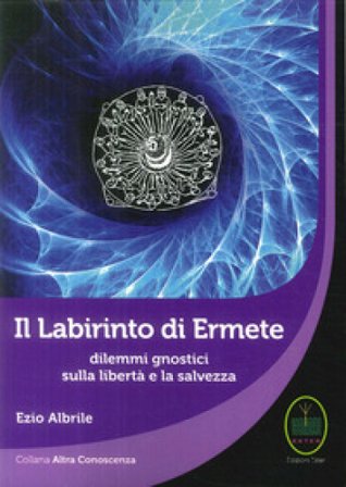 Il labirinto di Ermete. Dilemmi gnostici sulla libertà e la salvezza Ezio Albrile