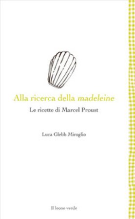 Alla ricerca della madeleine. Le ricette di Marcel Proust Luca Glebb Miroglio