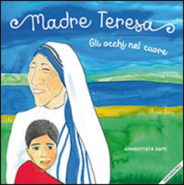 Madre Teresa. Gli occhi nel cuore Giambattista Boffi