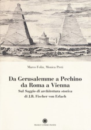 Da Gerusalemme a Pechino, da Roma a Vienna. Sul «Saggio di architettura storica» di J.B. Fischer von Erlach Monica Preti