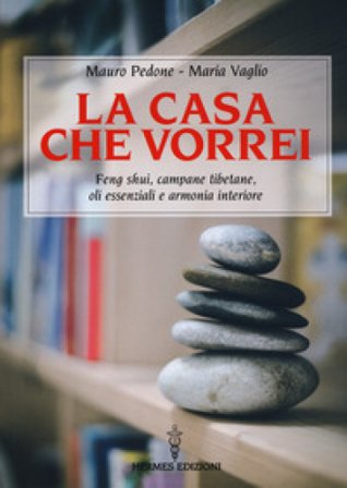 La casa che vorrei. Feng Shui, campane tibetane, oli essenziali e armonia interiore Mauro Pedone