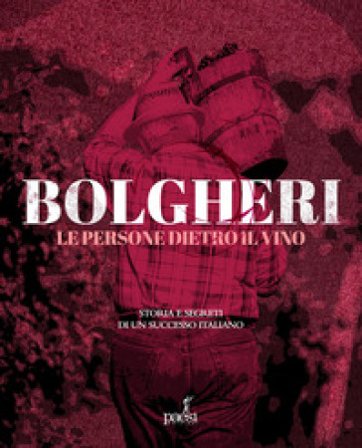Bolgheri. Le persone dietro il vino. Storia e segreti di un successo italiano Luciano Tirinnanzi