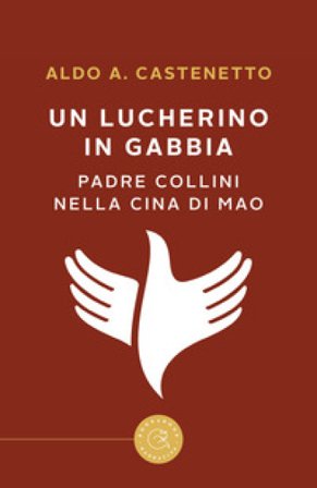 Un lucherino in gabbia. Padre Collini nella Cina di Mao Aldo Andrea Castenetto