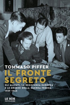 Il fronte segreto. Gli Alleati, la Resistenza europea e le origini della Guerra Fredda 1939-1945 Tommaso Piffer
