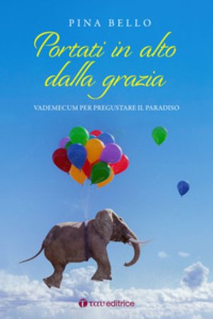 Portati in alto dalla grazia. Vademecum per pregustare il Paradiso Pina Bello