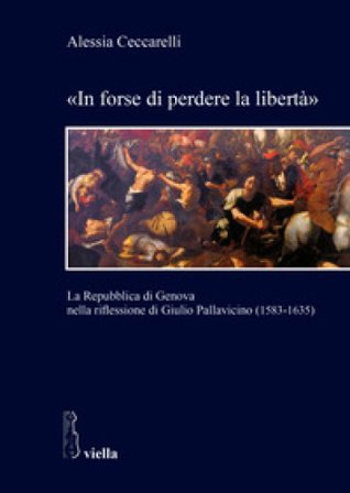«In forse di perdere la libertà». La Repubblica di Genova nella riflessione di Giulio Pallavicino (1583-1635) Alessia Ceccarelli