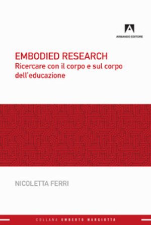 Embodied research. Ricercare con il corpo e sul corpo dell'educazione Nicoletta Ferri