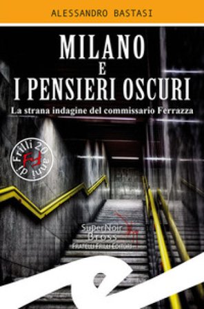 Milano e i pensieri oscuri. La strana indagine del commissario Ferrazza Alessandro Bastasi