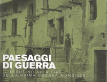 Paesaggi di guerra. Il Trentino alla fine della prima guerra mondiale Fabrizio Rasera