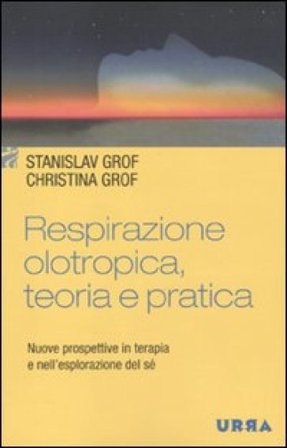 Respirazione olotropica. Teoria e pratica. Nuove prospettive in terapia e nell'esplorazione del sé Stanislav Grof