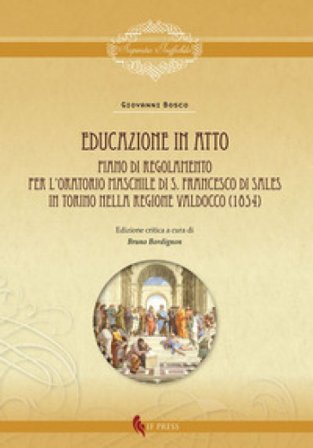 Educazione in atto. Piano di Regolamento per l'Oratorio maschile di S. Francesco di Sales in Torino nella regione Valdocco (1854). Ediz. critica Bosco