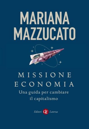 Missione economia. Una guida per cambiare il capitalismo Mariana Mazzucato