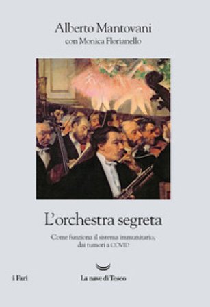 L'orchestra segreta. Come funziona il sistema immunitario, dai tumori al Covid Alberto Mantovani