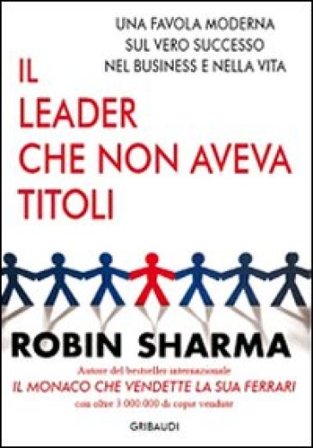Il leader che non aveva titoli. Una favola moderna sul vero successo nel business e nella vita Robin S. Sharma