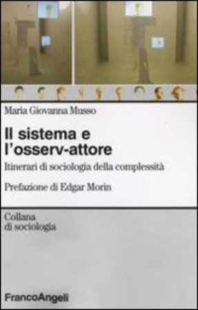 Il sistema e l'osserv-attore. Itinerari di sociologia della complessità Maria Giovanna Musso